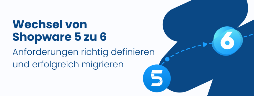 Von Shopware 5 zu 6 – Anforderungen fürs Migrationsprojekt richtig definieren