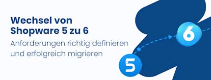 Von Shopware 5 zu 6 – Anforderungen fürs Migrationsprojekt richtig definieren