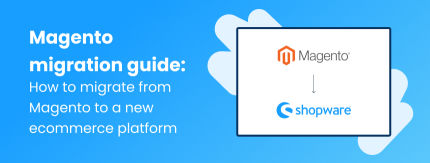 Magento migration guide: How to migrate from Magento to a new ecommerce platform