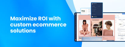 Maximize ROI with custom ecommerce solutions