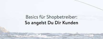 Wie gewinnst Du Kunden für Deinen Onlineshop?