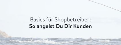 Wie gewinnst Du Kunden für Deinen Onlineshop?
