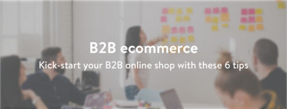 Kick-start your B2B online shop with these 6 tips
