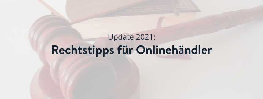 Update 2021: Rechtliche Neuigkeiten für Onlinehändler