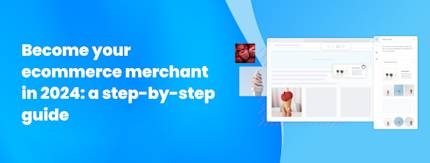 Become your ecommerce merchant in 2024: a step-by-step guide