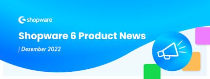 Shopware 6 Release News – das ist neu im Dezember 2022 Shopware 6 Release News – das ist neu im Dezember 2022