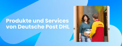 Minimaler Aufwand für maximale Kundenzufriedenheit – Produkte und Services von DPDHL