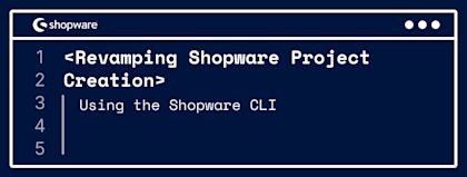 Revamping Shopware project creation using the CLI