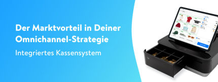 Integriertes Kassensystem: Der Marktvorteil in Deiner Omnichannel-Strategie