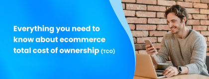 Everything you need to know about ecommerce total cost of ownership (TCO)