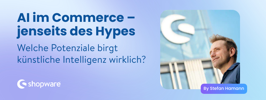 AI im Commerce – jenseits des Hypes: Welche Potenziale birgt künstliche Intelligenz wirklich?