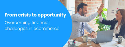 From crisis to opportunity: How CEOs and CFOs can overcome financial challenges in ecommerce