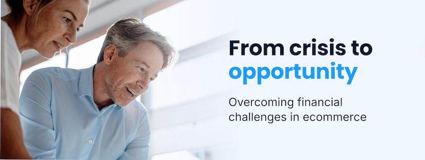 From crisis to opportunity: How CEOs and CFOs can overcome financial challenges in ecommerce