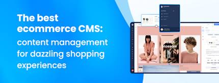 The best ecommerce CMS: content management for dazzling shopping experiences