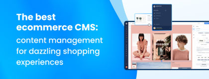 The best ecommerce CMS: content management for dazzling shopping experiences