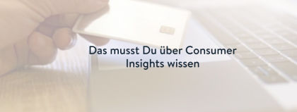 Warum Consumer Insights für Dein Unternehmen so wichtig sind