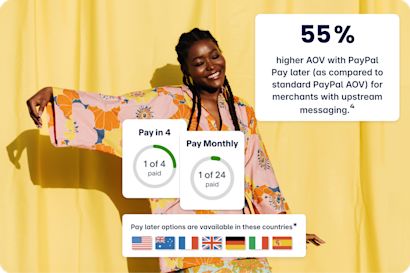 Pay Later Woman Smiling woman in colorful clothing in front of a yellow background. A box reads: “55% higher AOV with PayPal Pay Later (as compared to standard PayPal AOV) for merchants with upstream messaging.⁴”
Below that, another box says: “Pay later options are available in these countries*” and shows the flags of the United States, Australia, France, United Kingdom, Germany, Italy, and Spain.