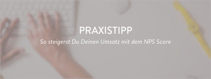 Praxistipp: Kundenbindung und Umsatz steigern mit dem Net Promoter SystemⓇ