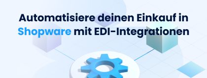 Automatisiere deinen Einkauf in Shopware mit EDI-Integrationen