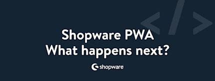 The future of Shopware PWA