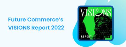 Neue Perspektiven im E-Commerce: Future Commerce’s VISIONS 2022 Report
