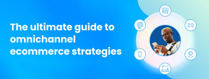 The ultimate guide to omnichannel ecommerce strategies