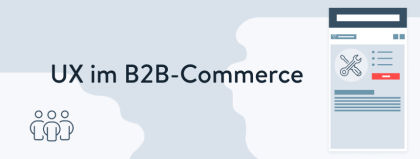User Experience im B2B-Commerce – verbessere den Beschaffungsprozess Deiner Kunden