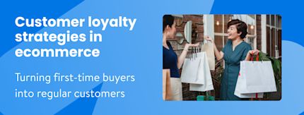 Customer loyalty strategies in ecommerce: Turning first-time buyers into regular customers