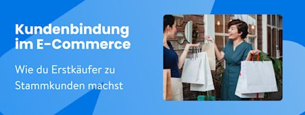 Kundenbindung im E-Commerce: Wie du Erstkäufer zu Stammkunden machst