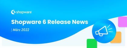 Shopware 6 Release News – das ist neu im März 2022