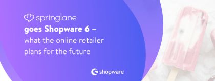 Springlane goes Shopware 6 – what the online retailer plans for the future