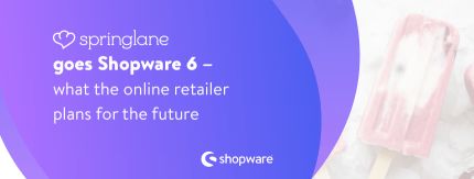 Springlane goes Shopware 6 – what the online retailer plans for the future