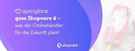 Springlane goes Shopware 6 – was der Onlinehändler für die Zukunft plant