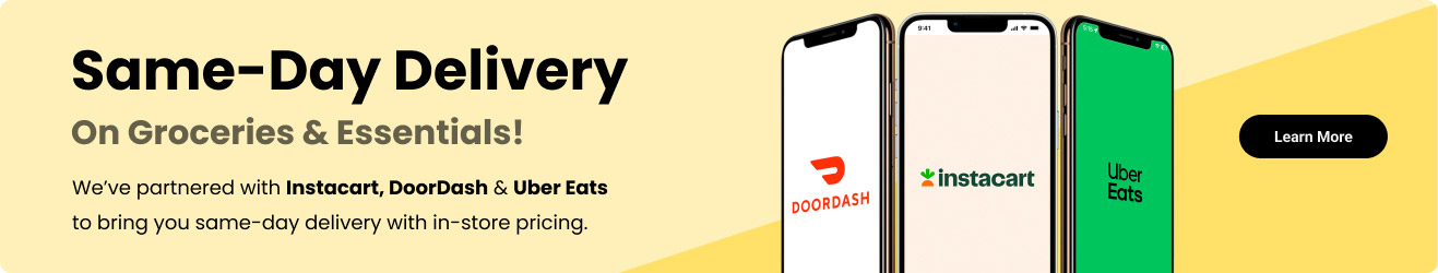 Same-Day Delivery On Groceries & Essentials!  We’ve partnered with Instacart, DoorDash & Uber Eats to bring you same-day delivery with in-store pricing. Learn More