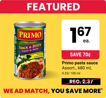 Featured. $1.67 ea. Save 70 cents. Primo pasta sauce. Assort., 680 ml, 0.25/ 100 ml