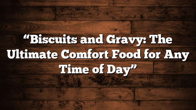 "Biscuits And Gravy: The Ultimate Comfort Food For Any Time Of Day" - Breaking