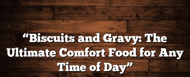 "Biscuits And Gravy: The Ultimate Comfort Food For Any Time Of Day" - Breaking