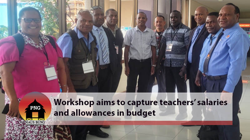 WORKSHOP COMMENCES FOR TEACHERS' PERSONAL EMOLUMENT BUDGET FRAMEWORK : PNG Haus Bung