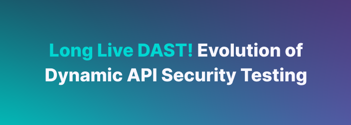 Long Live DAST! Evolution of Dynamic API Security Testing