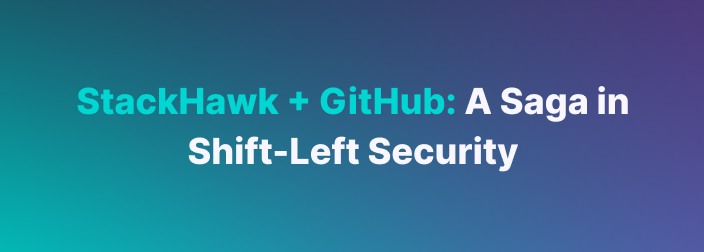 StackHawk + GitHub: A Saga in Shift-Left Security