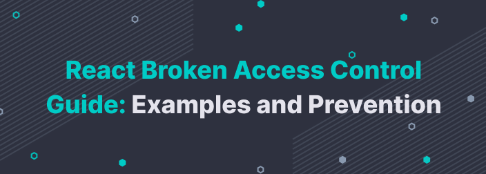 React Broken Access Control Guide: Examples and Prevention