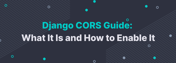 Django CORS Guide: What It Is and How to Enable It