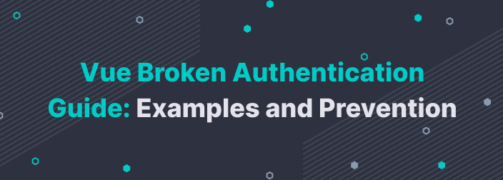 Vue Broken Authentication Guide: Examples and Prevention