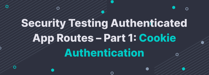 Security Testing Authenticated App Routes – Part 1: Cookie Authentication
