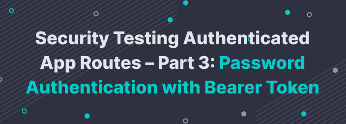 Security Testing Authenticated App Routes Part 3: Password Authentication with Bearer Token