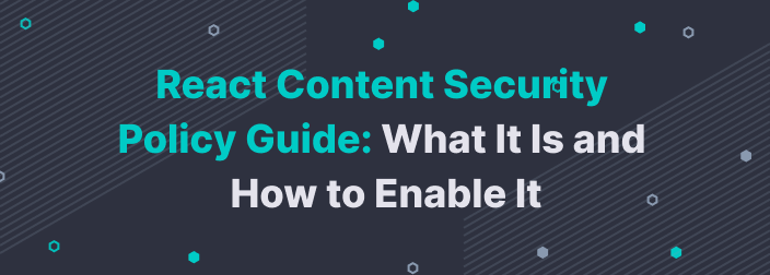 React Content Security Policy Guide: What It Is and How to Enable It