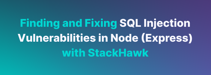 Finding and Fixing SQL Injection Vulnerabilities in Node (Express) with StackHawk
