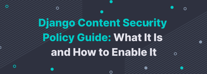 Django Content Security Policy Guide: What It Is and How to Enable It