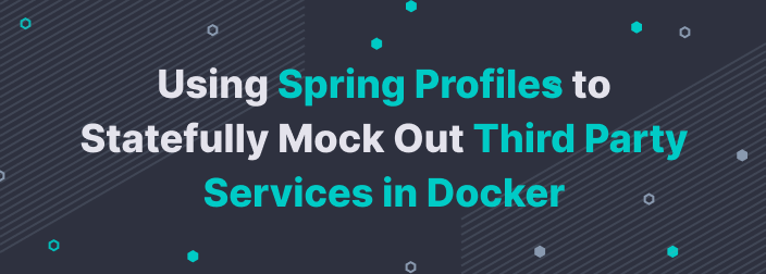 Using Spring Profiles to Statefully Mock Out Third Party Services in Docker