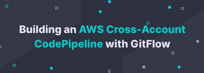 Building an AWS Cross-Account CodePipeline with GitFlow